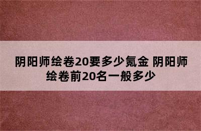 阴阳师绘卷20要多少氪金 阴阳师绘卷前20名一般多少